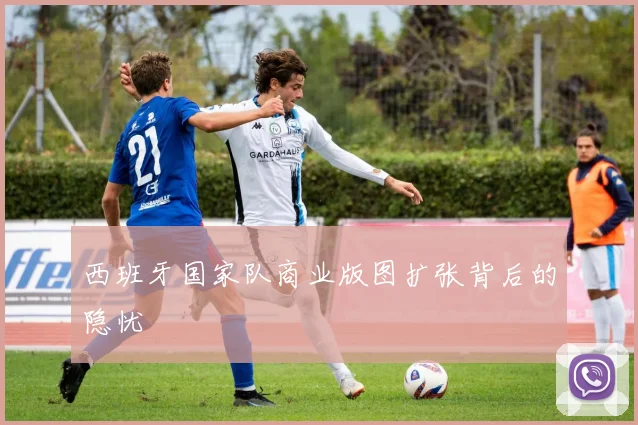 西班牙国家队商业版图扩张背后的隐忧