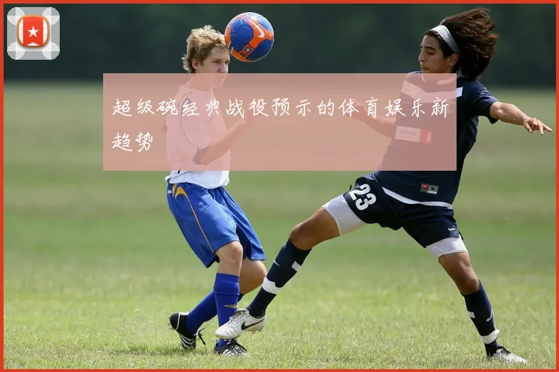 超级碗经典战役预示的体育娱乐新趋势