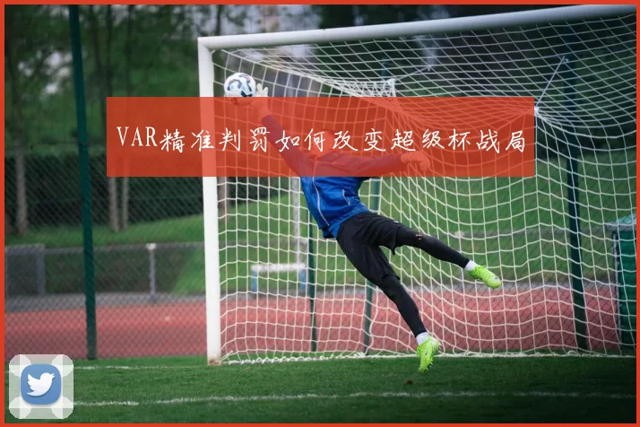 VAR精准判罚如何改变超级杯战局