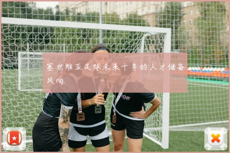 塞尔维亚足球未来十年的人才储备风向