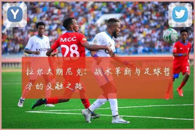 拉尔夫朗尼克：战术革新与足球哲学的交融之路