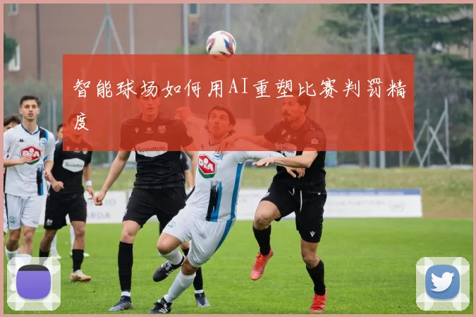 智能球场如何用AI重塑比赛判罚精度