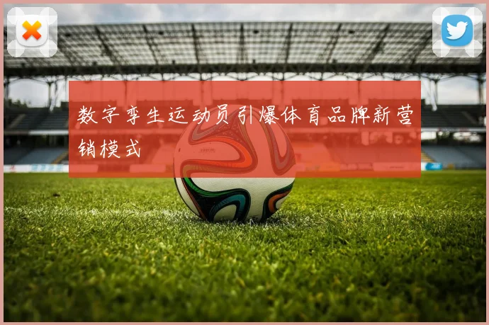 数字孪生运动员引爆体育品牌新营销模式