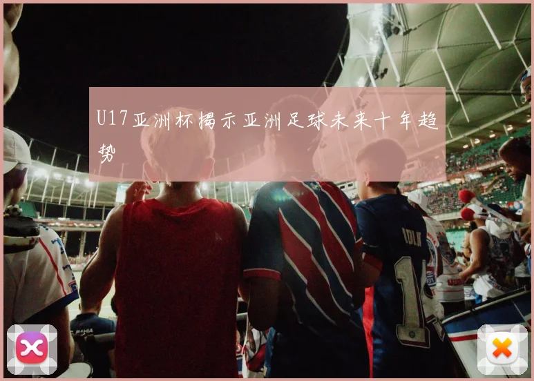 U17亚洲杯揭示亚洲足球未来十年趋势