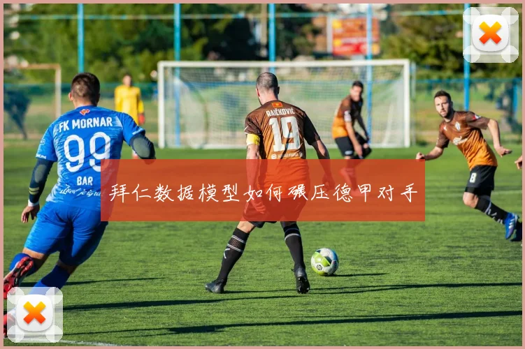 拜仁数据模型如何碾压德甲对手