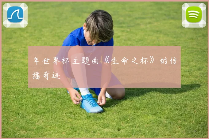 年世界杯主题曲《生命之杯》的传播奇迹