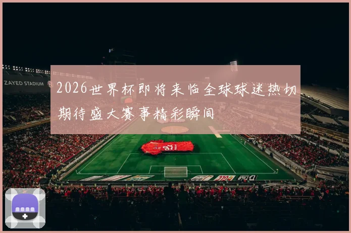 2026世界杯即将来临全球球迷热切期待盛大赛事精彩瞬间