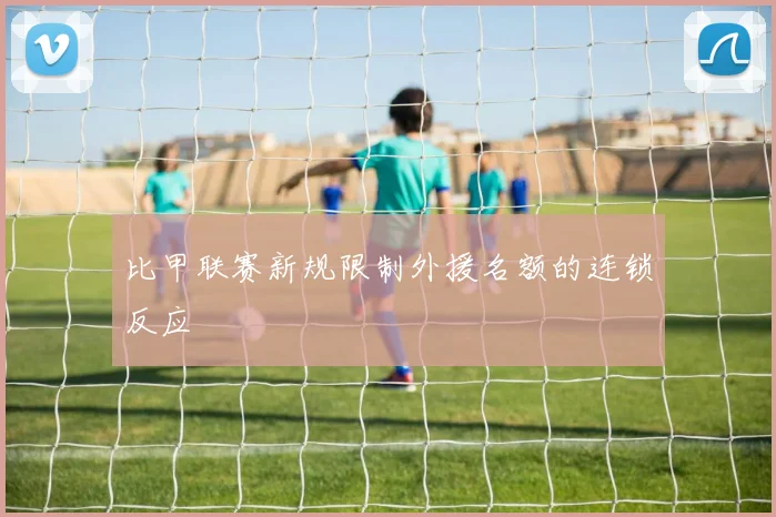 比甲联赛新规限制外援名额的连锁反应