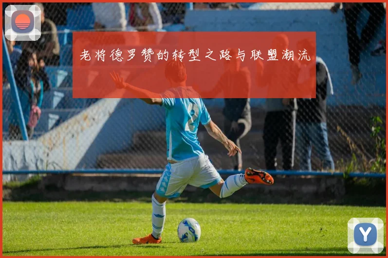 老将德罗赞的转型之路与联盟潮流