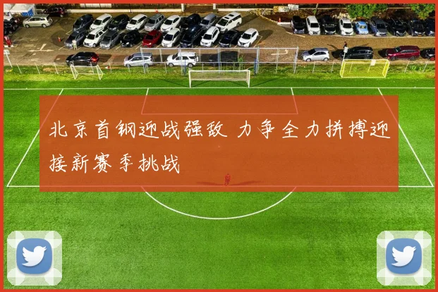 北京首钢迎战强敌 力争全力拼搏迎接新赛季挑战