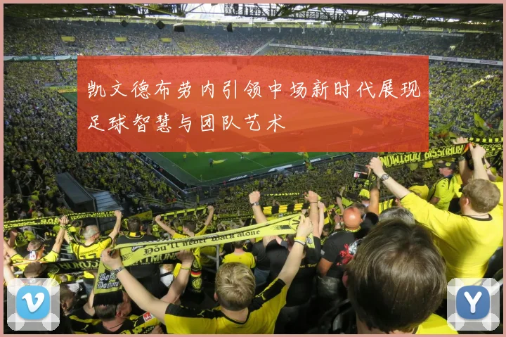 凯文德布劳内引领中场新时代展现足球智慧与团队艺术