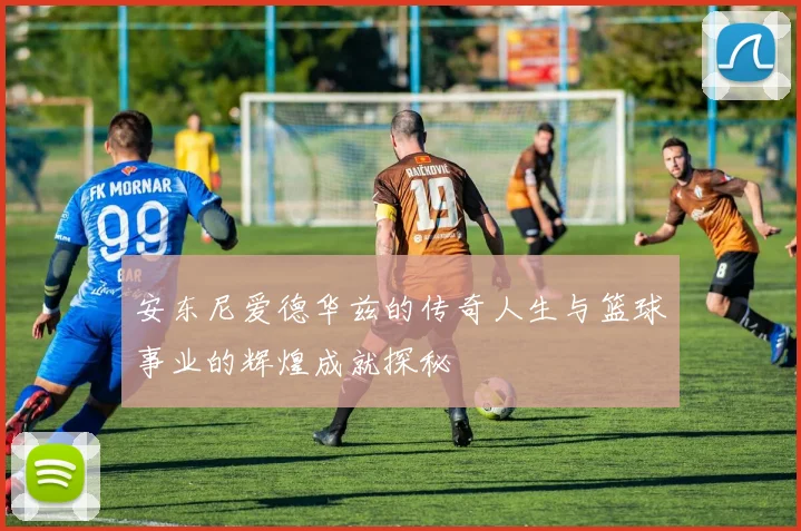 安东尼爱德华兹的传奇人生与篮球事业的辉煌成就探秘